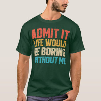 T-shirt Admettez-le, la vie serait ennuyeuse sans moi Drôl