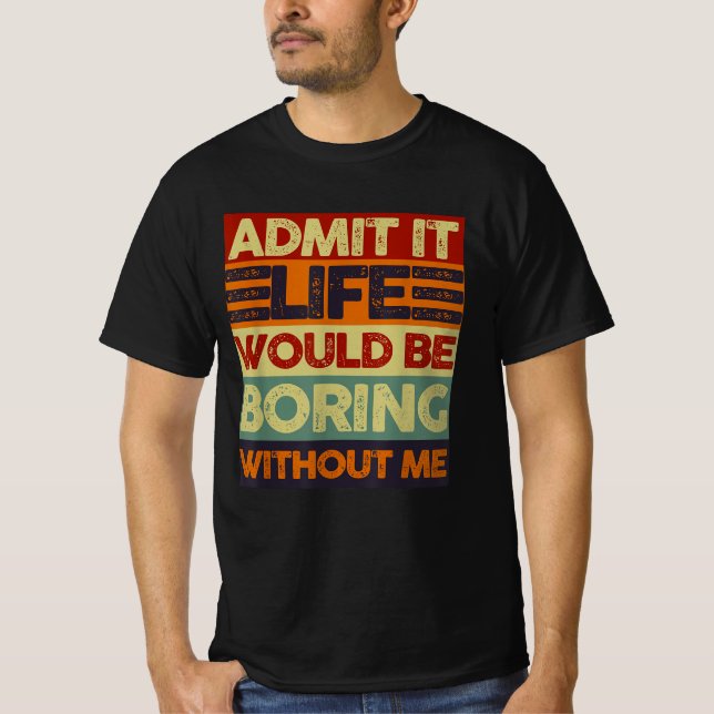 T-shirt Admettez-le La Vie Serait Ennuyeuse Sans Moi Drôle (Devant)