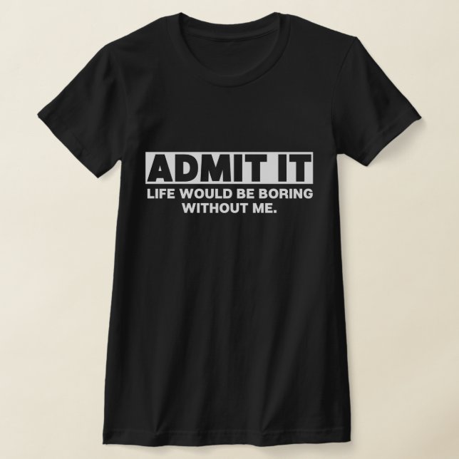 T-shirt Admettre Que La Vie Serait Ennuyante Sans Moi (Poser)