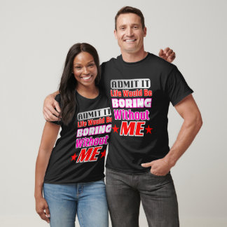 T-shirt Admettre Que La Vie Serait Ennuyante Sans Moi