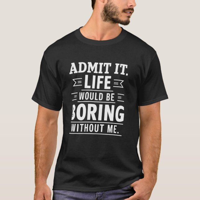 T-shirt Admettre Que La Vie Serait Ennuyeux Sans Moi Gif D (Devant)