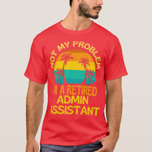 T-shirt Admin Assistant Retraité Pas Mon Problème Plus