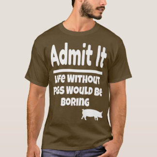 T-shirt Admit It Life Without Pigs Would Be Boring Pig Far