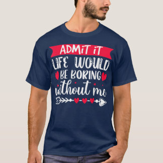 T-shirt Admit It Life Would Be Boring Without Me Funny Val