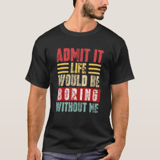 T-shirt Admit It Life Would Be Boring Without Me Retro Fun