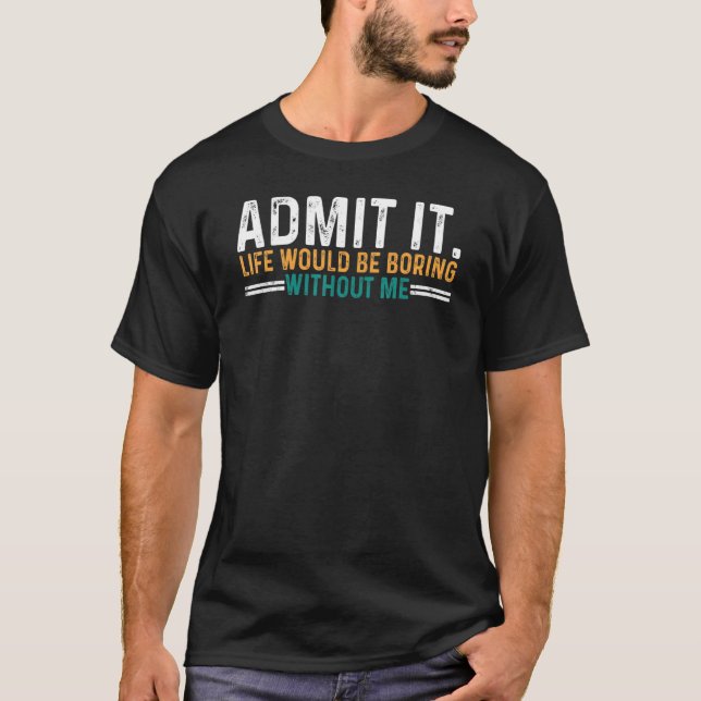 T-shirt Admit It Life Would Be Boring Without Me Saying (Devant)