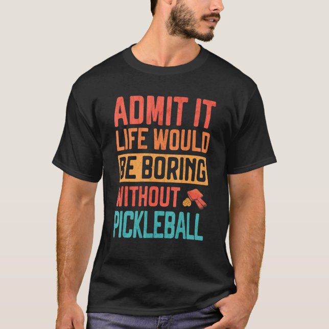 T-shirt Admit it life would be Boring without Pickleball (Devant)