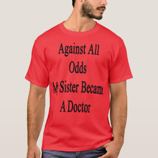 T-shirt Against All Odds My Sister Becams A Docteur