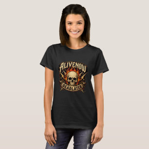 T-Shirt Alive Now Dead Later