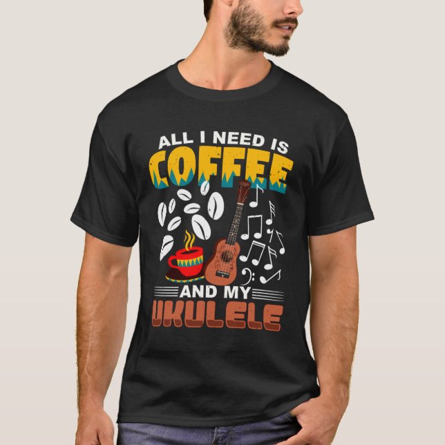T-shirt All I Need Is Coffee And My Ukulele Player Ukulele (Devant)