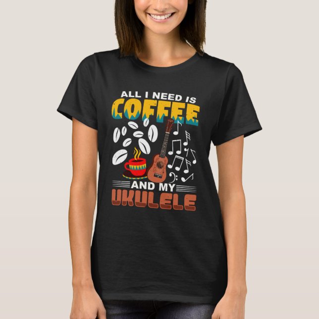 T-shirt All I Need Is Coffee And My Ukulele Player Ukulele (Devant)