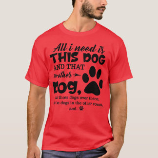 T-shirt All I Need Is This Dog And That Other Dog And Thos