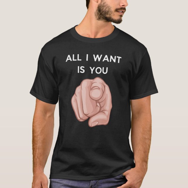 T-shirt All I Want Is You Funny Sarcstic (Devant)