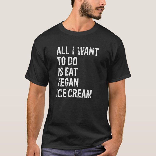 T-shirt All I Want To Do Is Eat Vegan Ice Cream   (Devant)
