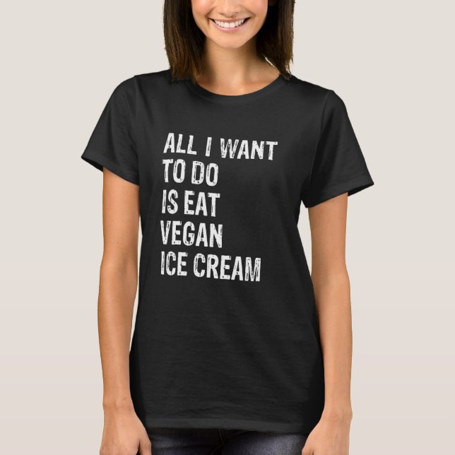 T-shirt All I Want To Do Is Eat Vegan Ice Cream (Devant)