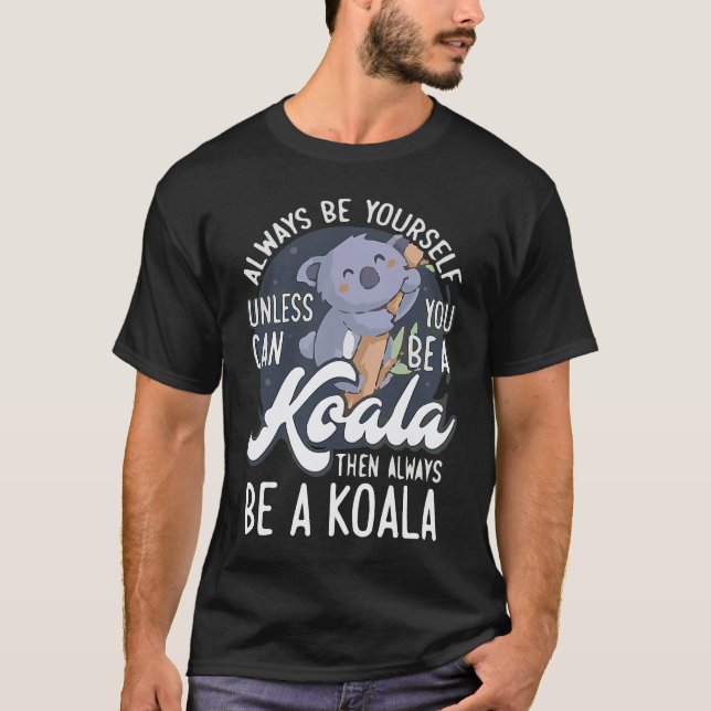 T-shirt ALWAYS BE YOURSELF UNLESS CAN YOU BE A Koala (Devant)