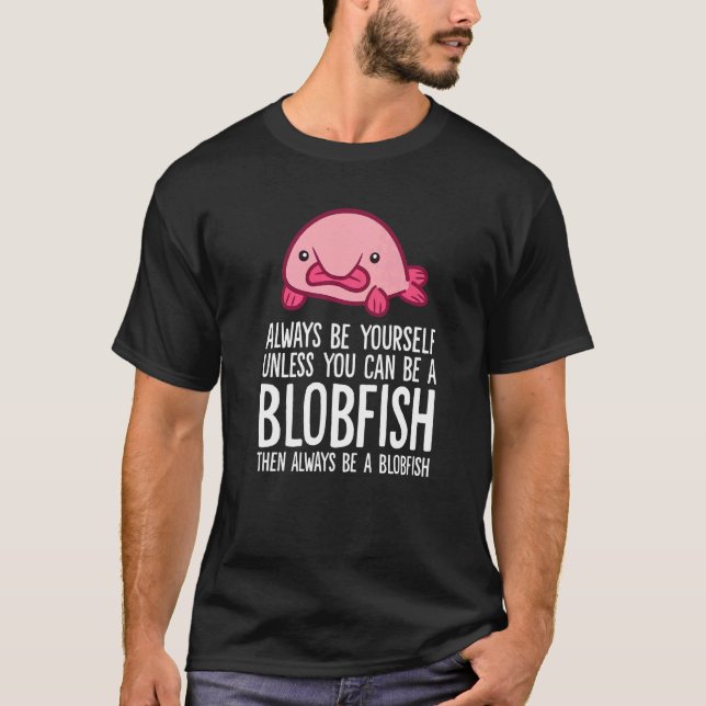 T-shirt Always Be Yourself Unless You Can Be A Blobfish (Devant)
