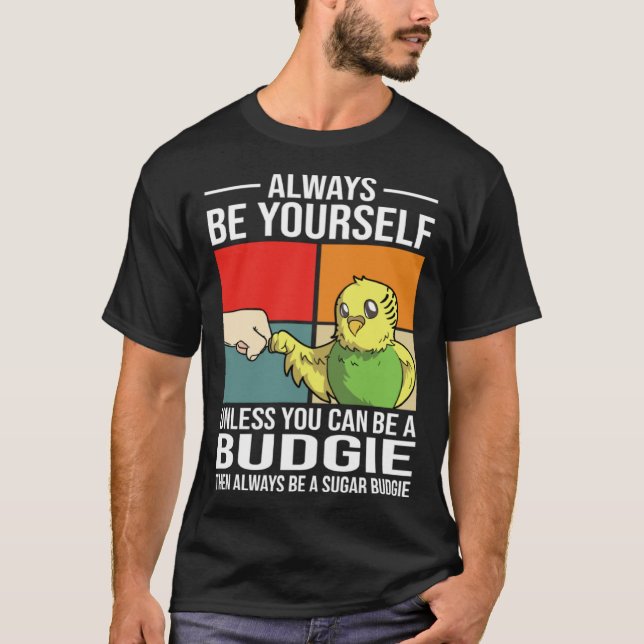 T-shirt Always Be Yourself Unless You Can Be A Budgie (Devant)