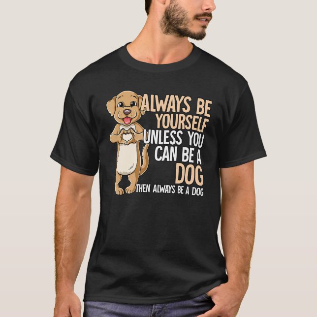 T-shirt Always Be Yourself Unless You Can Be A Dog (Devant)