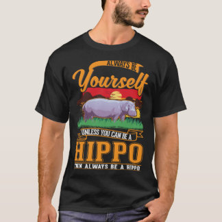 T-shirt Always be yourself Unless you can be a Hippo