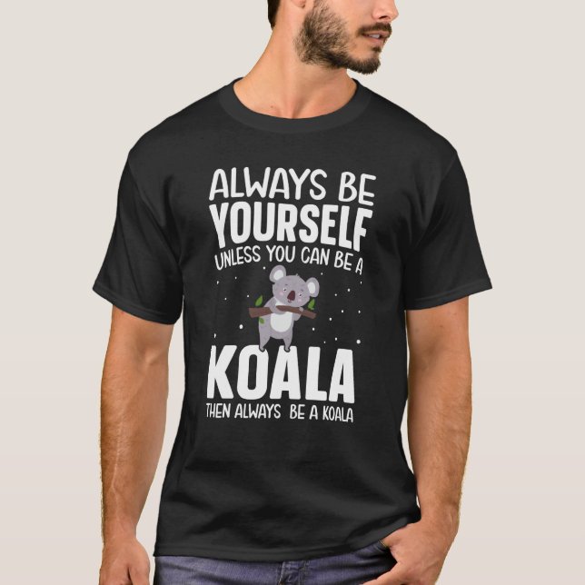 T-shirt Always Be Yourself Unless You Can Be A Koala Then 