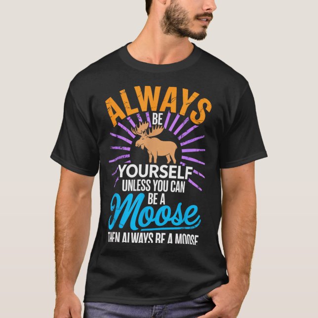 T-shirt Always Be Yourself Unless You Can Be A Moose Funny (Devant)