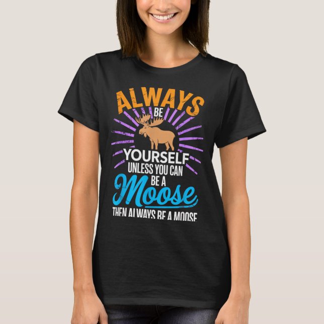 T-shirt Always Be Yourself Unless You Can Be A Moose Funny (Devant)