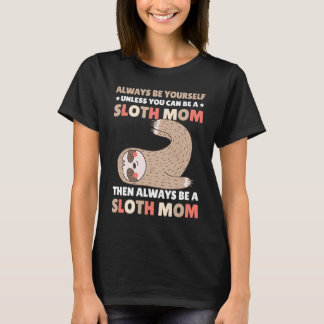 T-shirt Always be yourself unless you can be a Sloth Mom t