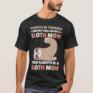 T-shirt Always be yourself unless you can be a Sloth Mom t