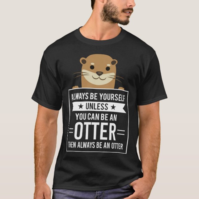 T-shirt Always Be Yourself Unless You Can Be An Otter (Devant)