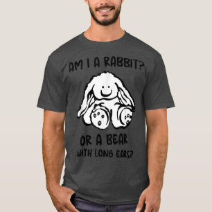 T-shirt Am I A Rabbit Or A Bear With Long Ears Funny And C
