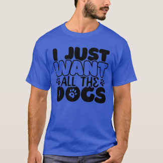 T-shirt Amoureux de les chiens citation I Just Want Allhe