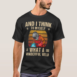 T-shirt And I Think To Myself What A Wonderful Weld Weldin