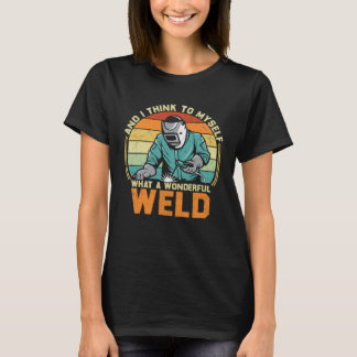 T-shirt And I Think To Myself What A Wonderful Weld Weldin