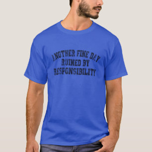 T-SHIRT Another Fine Day Ruined by Responsibility