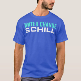 T-shirt Aquarist Water Change amp Chill Fishkeeper Aquasca