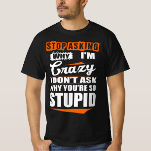 T-shirt Arrêtez de demander à Crazy Ne pourquoi vous êtes