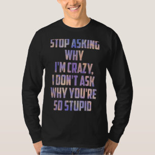 T-shirt Arrêtez de demander pourquoi Iu2019m Crazy I Donu2