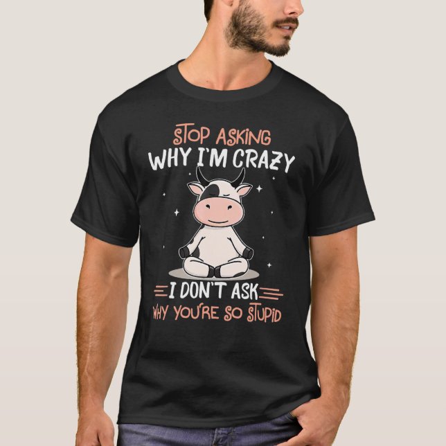 T-shirt Arrêtez de demander pourquoi je suis fou Je ne dem (Devant)