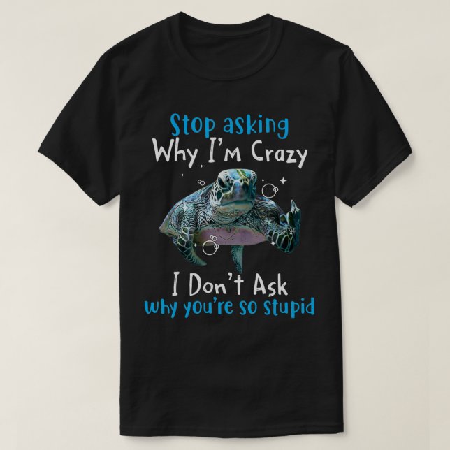 T-shirt Arrêtez De Demander Pourquoi Je Suis Fou Tortue De (Design devant)
