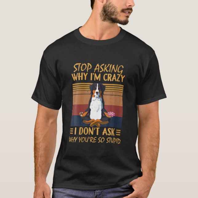 T-shirt Arrêtez de demander pourquoi je suis fou Vous êtes (Devant)