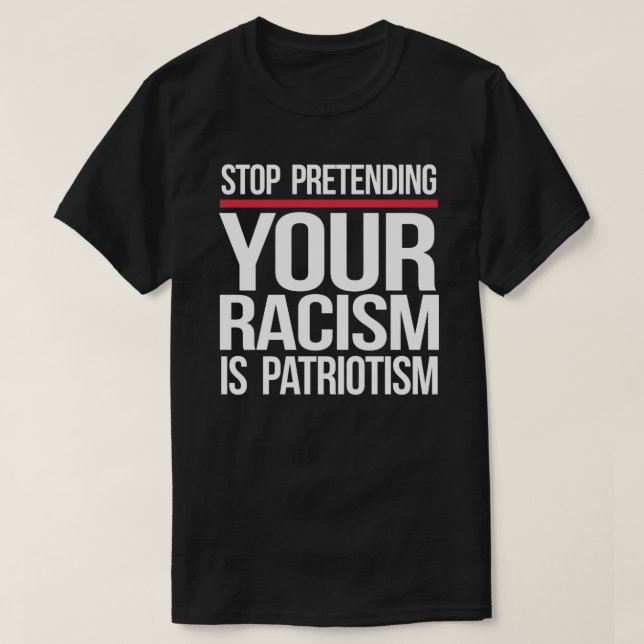 T-shirt Arrêtez de prétendre que votre racisme est patriot (Design devant)