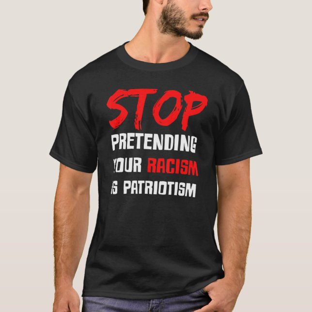 T-shirt Arrêtez De Prétendre Votre Racisme Est Le Patrioti (Devant)