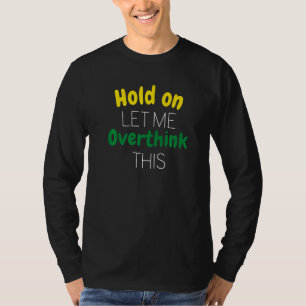 T-shirt Attendez, laissez-moi trop réfléchir à ceci Humour