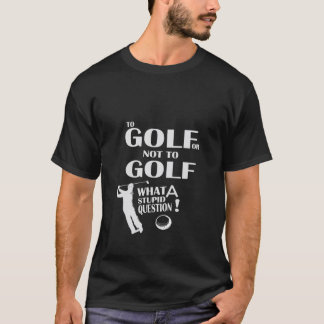 T-shirt Au golf ou pas ce qu'une question stupide Funny Go