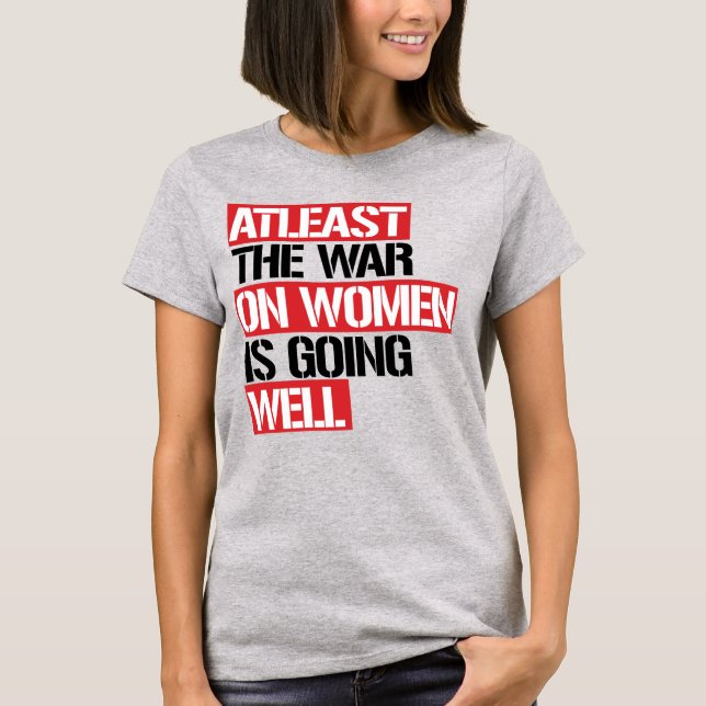 T-SHIRT AU MOINS LA GUERRE CONTRE LES FEMMES VA BIEN (Devant)