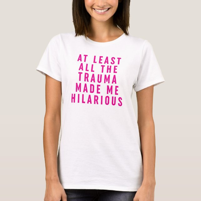 T-shirt Au moins, tout le traumatisme m'a rendu Hilaire (Devant)