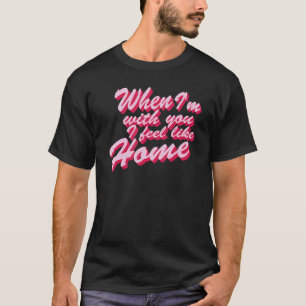 T-shirt Avec toi, je me sens chez moi Citation Bien-aimé
