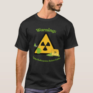 T-shirt Avertissement : Hautement Radioactif Avant le Café