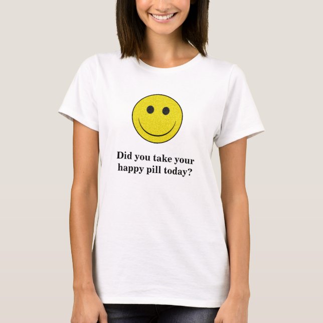 T-shirt Avez-vous pris votre pilule heureuse aujourd'hui ? (Devant)